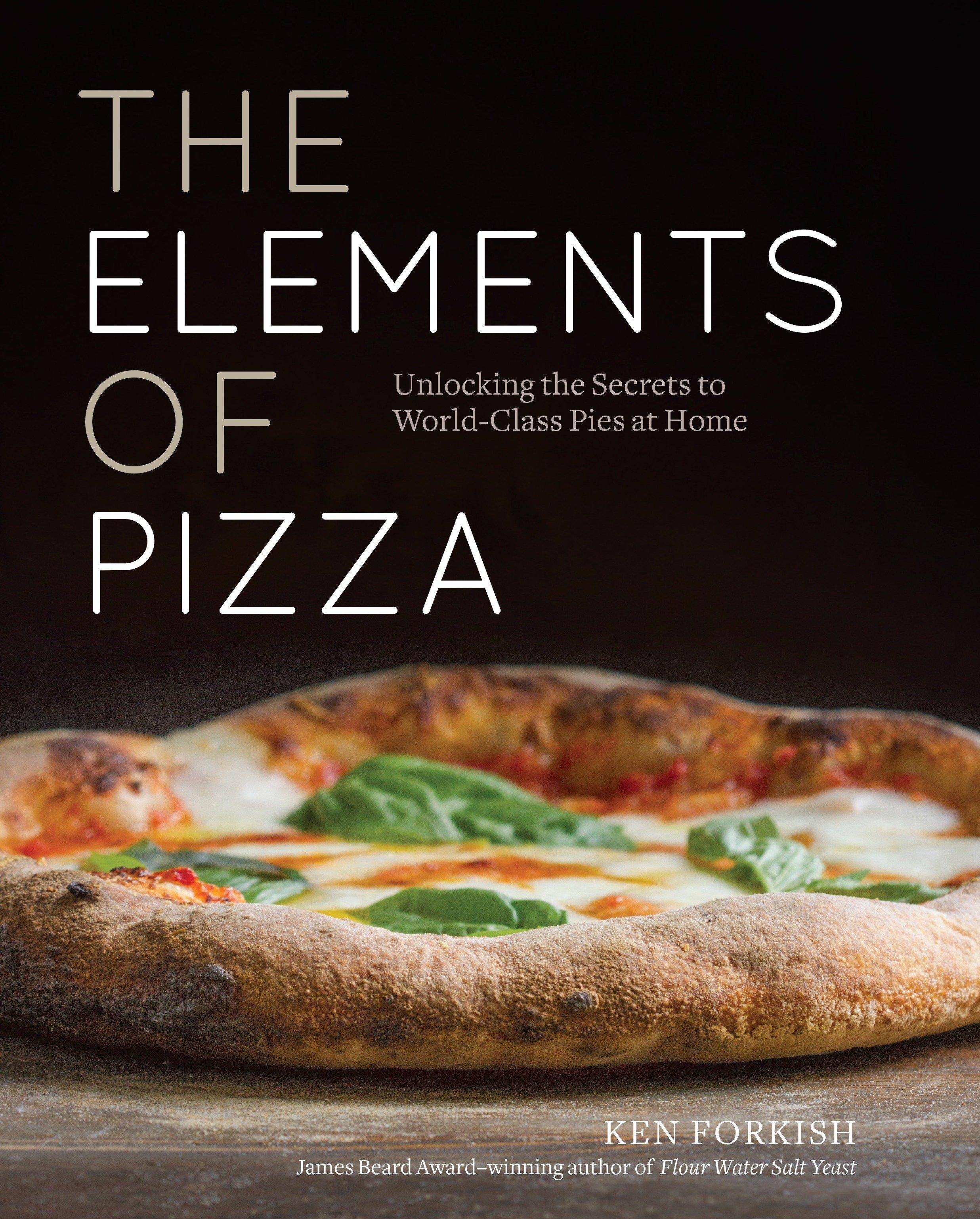 The Elements Of Pizza Unlocking the Secrets to World-Class Pies at Home