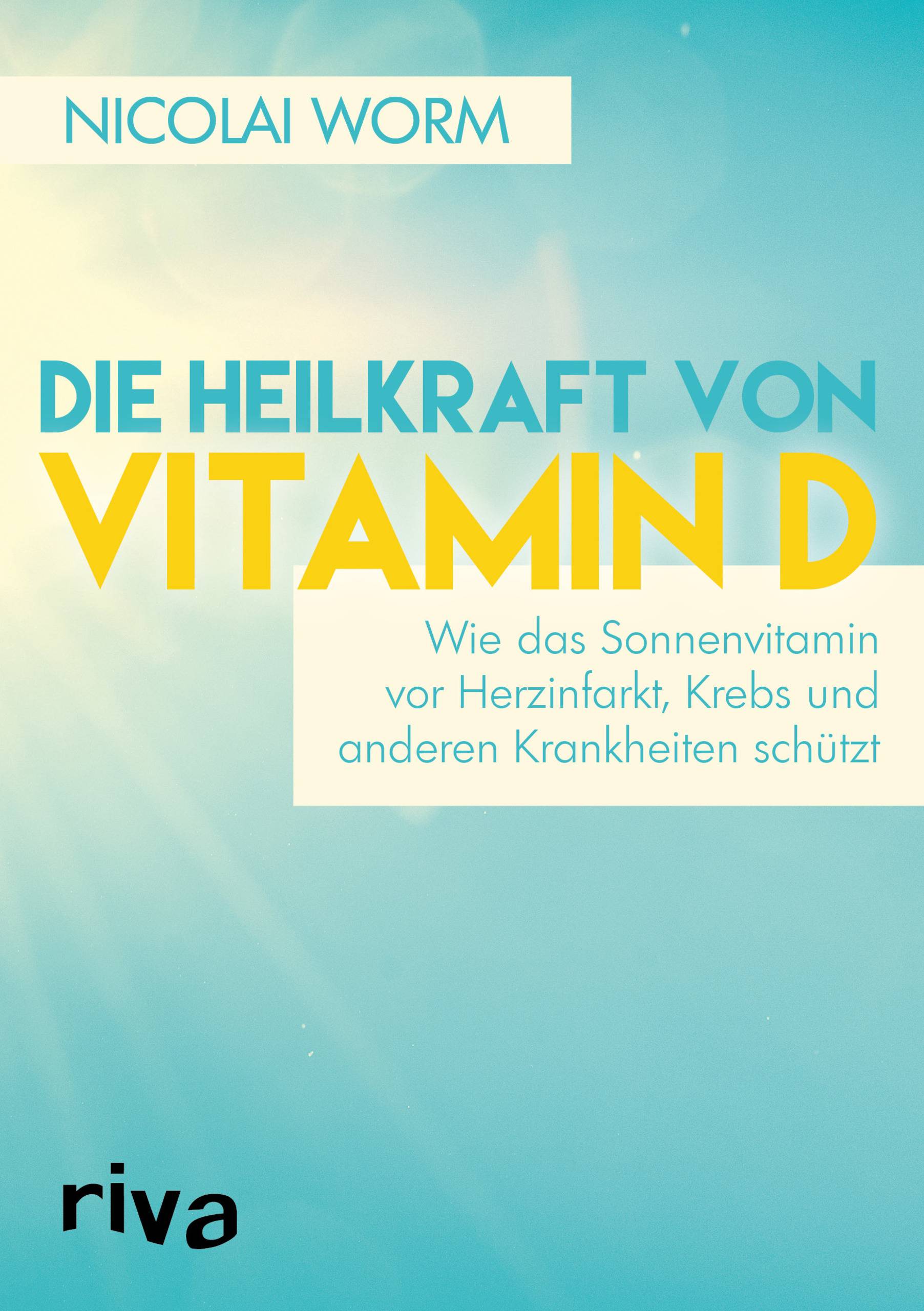 Die Heilkraft von Vitamin D Wie das Sonnenvitamin vor Herzinfarkt, Krebs und anderen Krankheiten schützt