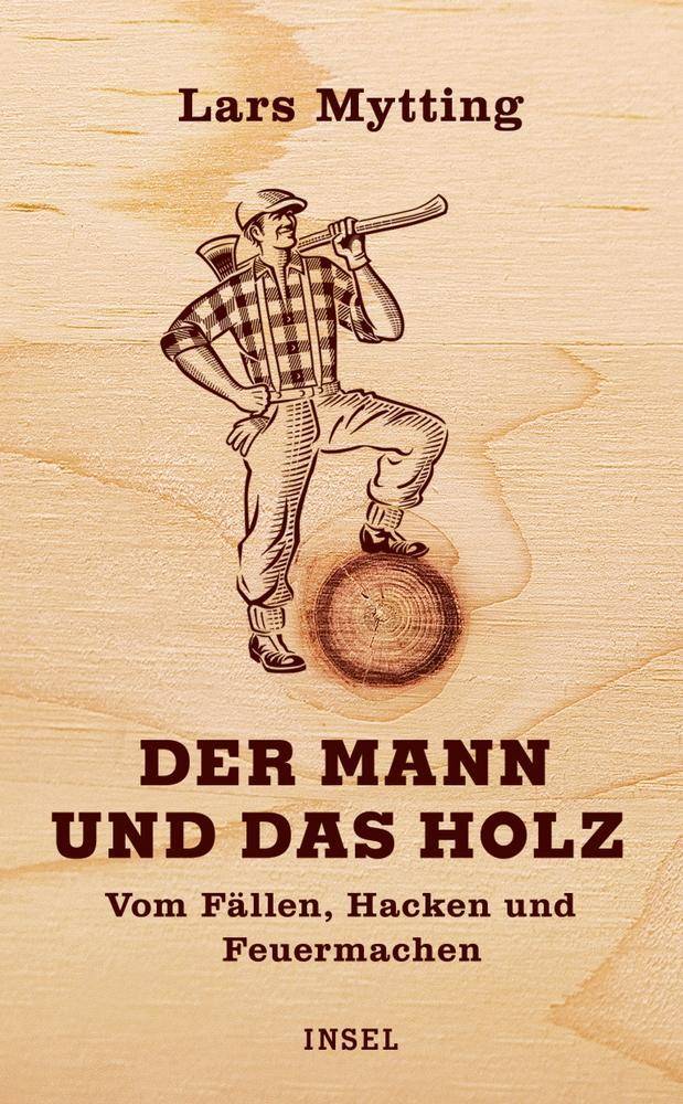 Der Mann und das Holz Vom Fällen, Hacken und Feuermachen