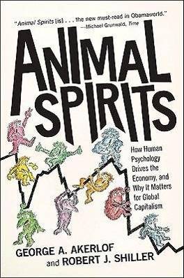 Animal Spirits How Human Psychology Drives the Economy, and Why It Matters for Global Capitalism. Shortlisted for the 2009 Financial Times/Goldman Sac
