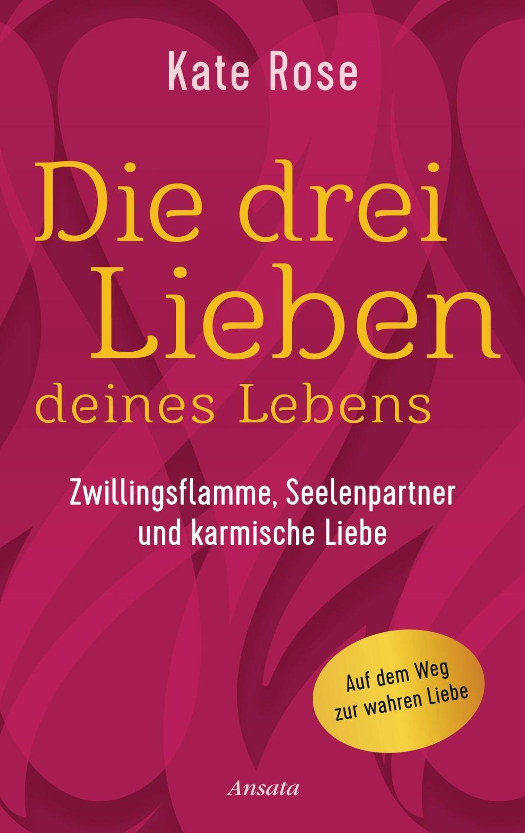 Die drei Lieben deines Lebens Zwillingsflamme, Seelenpartner und karmische Liebe: Auf dem Weg zur wahren Liebe