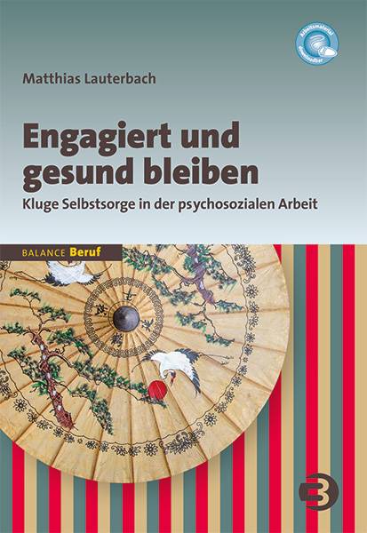 Engagiert und gesund bleiben Kluge Selbstsorge in der psychosozialen Arbeit. Arbeitsmaterial downloadbar