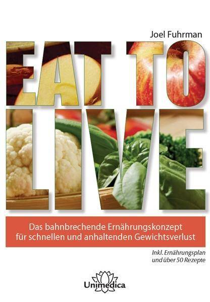 Eat to Live Das wirkungsvolle, nährstoffreiche Programm für schnelles und nachhaltiges Abnehmen