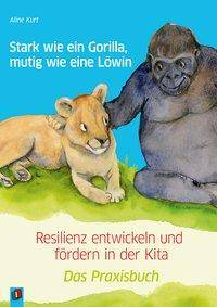 Stark wie ein Gorilla, mutig wie eine Löwin - Resilienz entwickeln und fördern in der Kita Das Praxisbuch