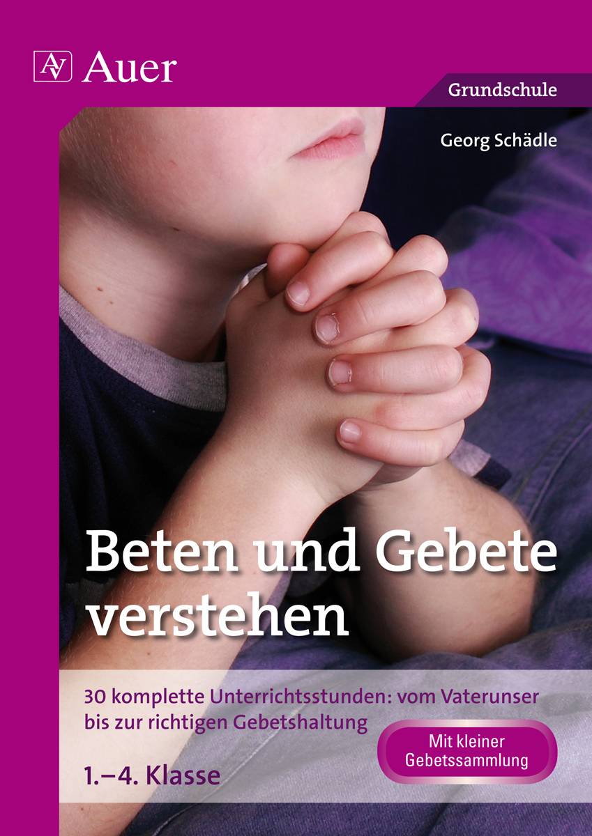 Beten und Gebete verstehen 30 komplette Unterrichtsstunden: vom Vaterunser bis zur richtigen Gebetshaltung 1. bis 4. Klasse