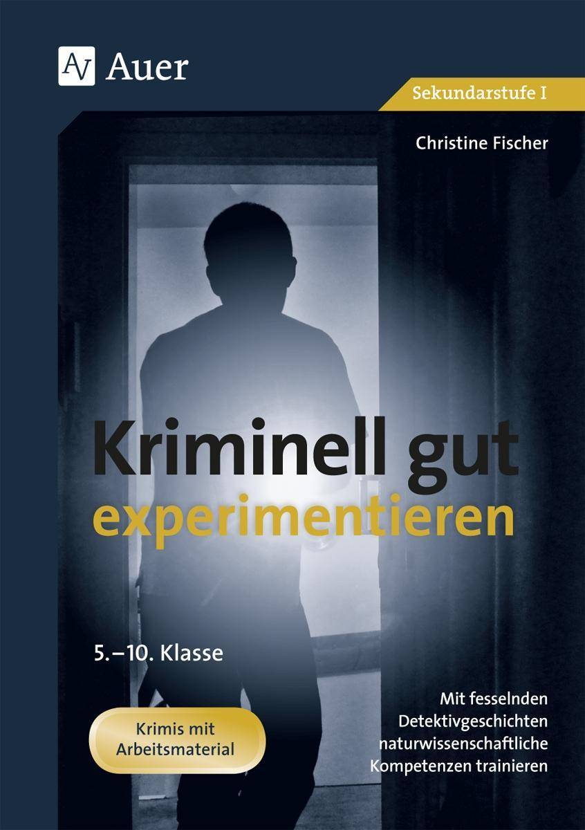 Kriminell gut experimentieren, Klasse 5-10 Mit fesselnden Kurzkrimis naturwissenschaftliche Kompetenzen trainieren