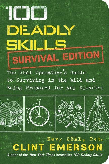 100 Deadly Skills: Survival Edition The SEAL Operative's Guide to Surviving in the Wild and Being Prepared for Any Disaster