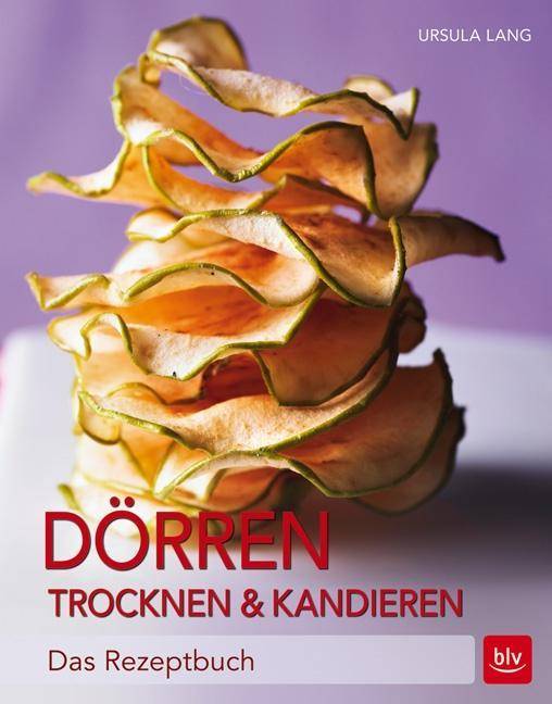 Dörren, Trocknen & Kandieren Das Rezeptbuch