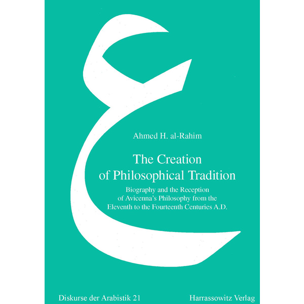 The Creation of Philosophical Tradition Biography and the Reception of Avicenna&#039;s Philosophy from the Eleventh to the Fourteenth Centuries A.D.