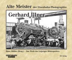 Alte Meister der Eisenbahn-Photographie: Gerhard Illner Das Werk des Leipziger Bildreporters