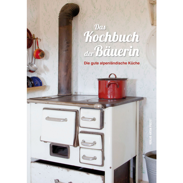 Das Kochbuch der Bäuerin Die gute alpenländische Küche
