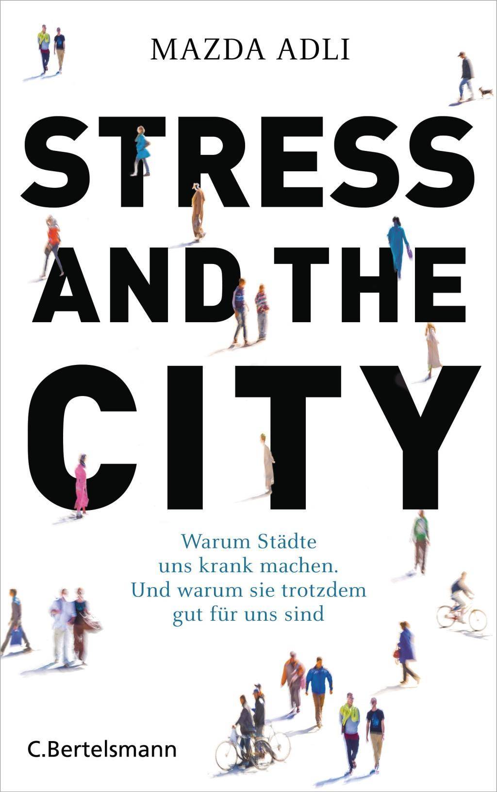 Stress and the City Warum Städte uns krank machen. Und warum sie trotzdem gut für uns sind