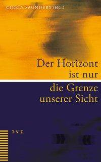 Der Horizont ist nur die Grenze unserer Sicht Eine persönliche Sammlung ermutigender Texte für Palliative Care und Hospizarbeit