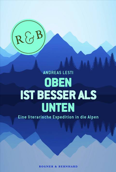 Oben ist besser als Unten Eine literarische Expedition in die Alpen
