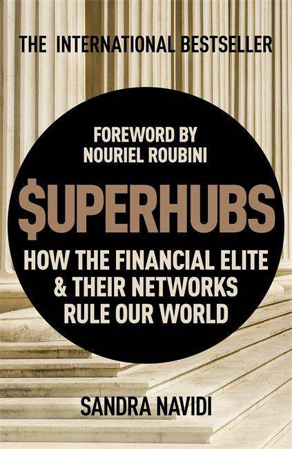 SuperHubs How the Financial Elite & Their Networks Rule our World. Foreword by Nouriel Roubini