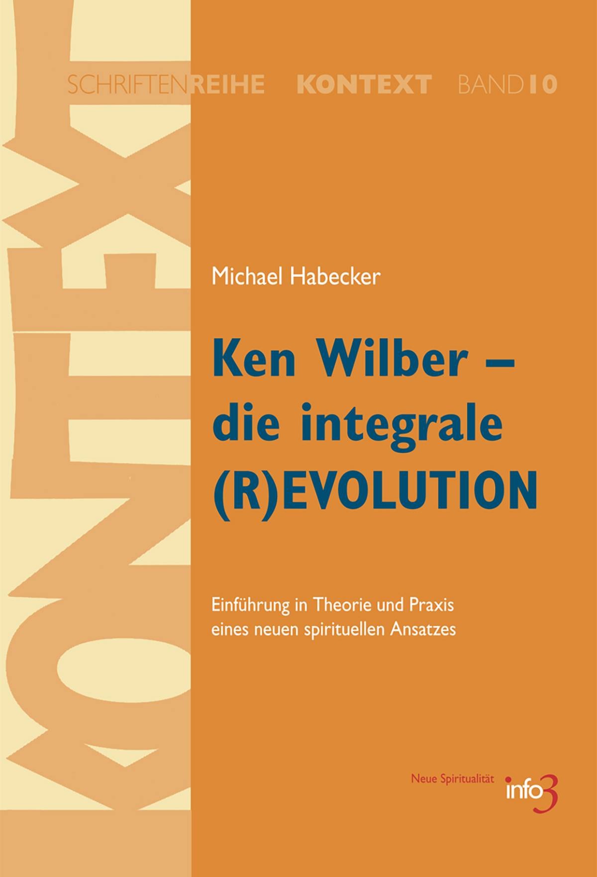 Ken Wilber - die integrale (R)EVOLUTION Einführung in Theorie und Praxis eines neuen spirituellen Ansatzes.