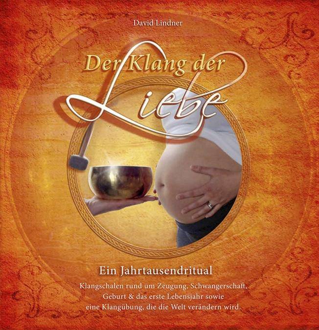 Der Klang der Liebe Ein Jahrtausendritual. Klangschalen rund um Zeugung, Schwangerschaft, Geburt und das erste Lebensjahr sowie eine Klangübung, die