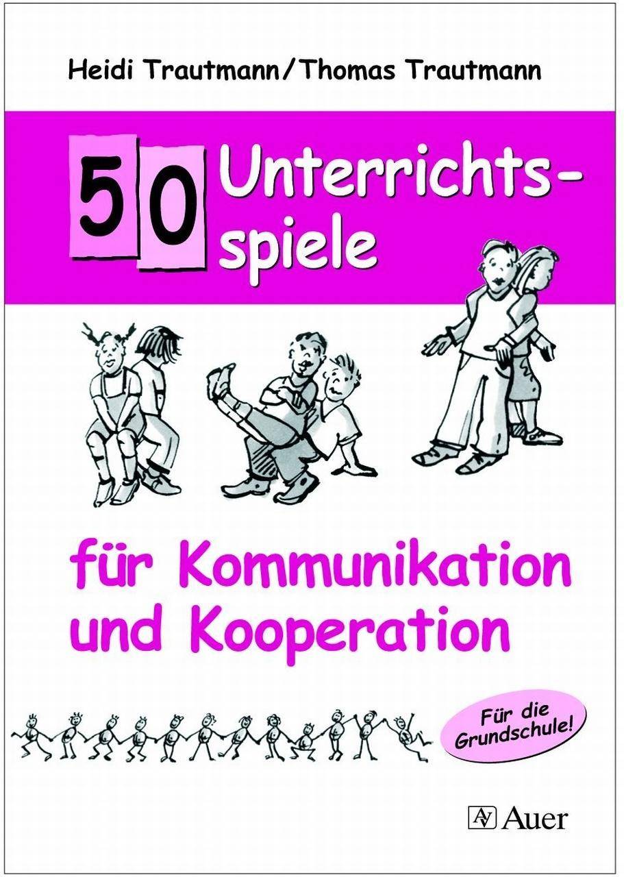50 Unterrichtsspiele für Kommunikation und Kooperation Für die Grundschule! (1. bis 4. Klasse)