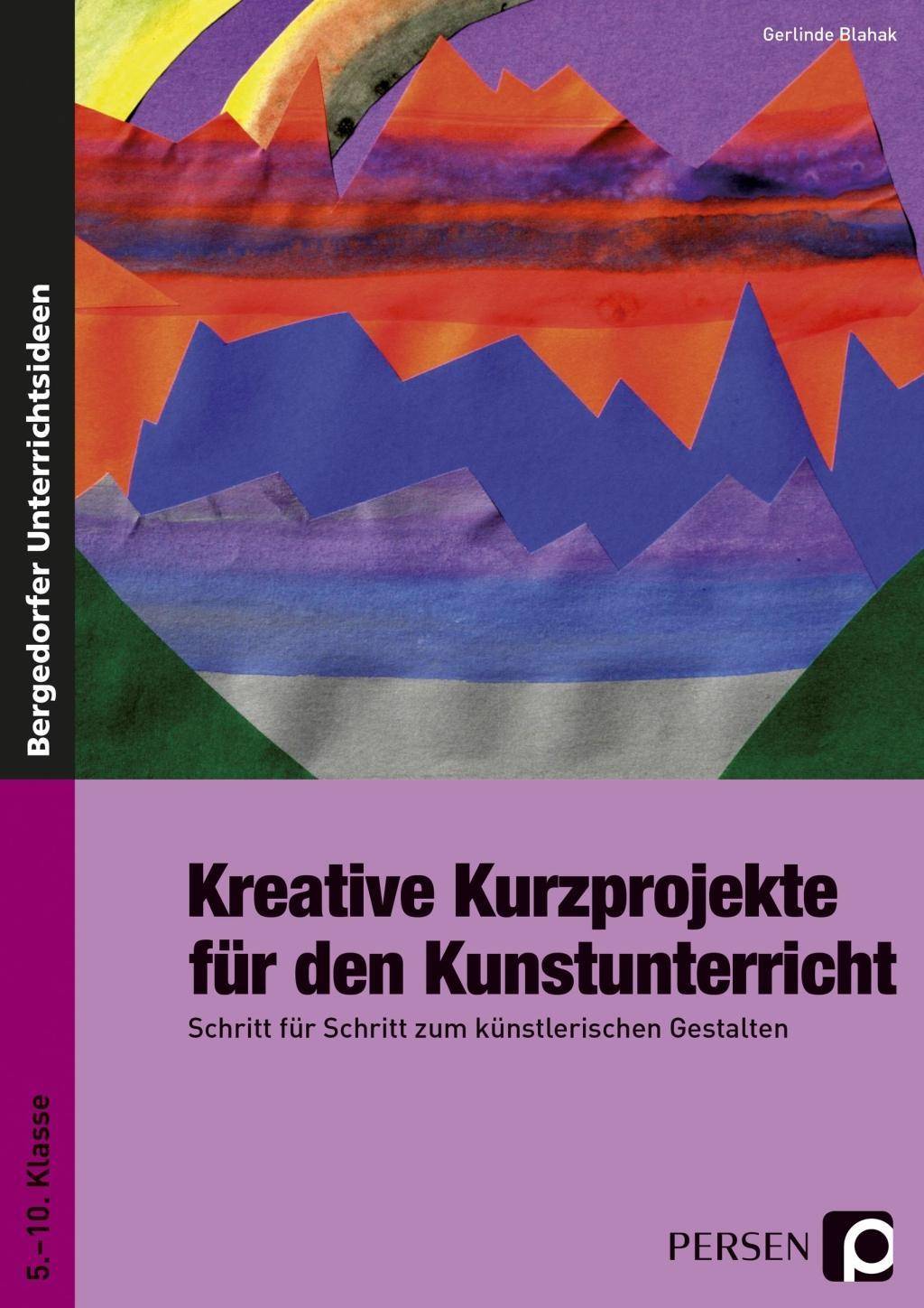Kreative Kurzprojekte für den Kunstunterricht Schritt für Schritt zum künstlerischen Gestalten (5. bis 10. Klasse)