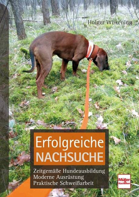 Erfolgreiche Nachsuche Zeitgemäße Hundeausbildung, moderne Ausrüstung, praktische Schweißarbeit