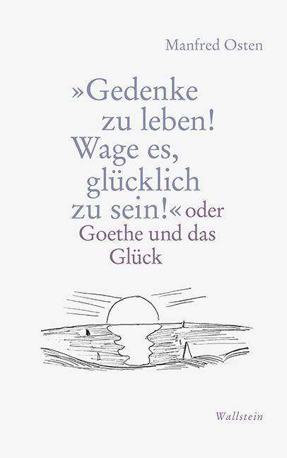 Gedenke zu leben! Wage es, glücklich zu sein! oder Goethe und das Glück