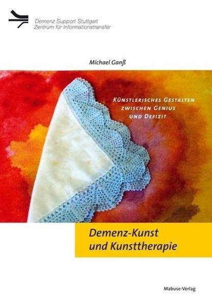 Demenz-Kunst und Kunsttherapie Künstlerisches Gestalten zwischen Genius und Defizit. Hrsg.: Demenz Support Stuttgart Zentrum für Informationstransfe