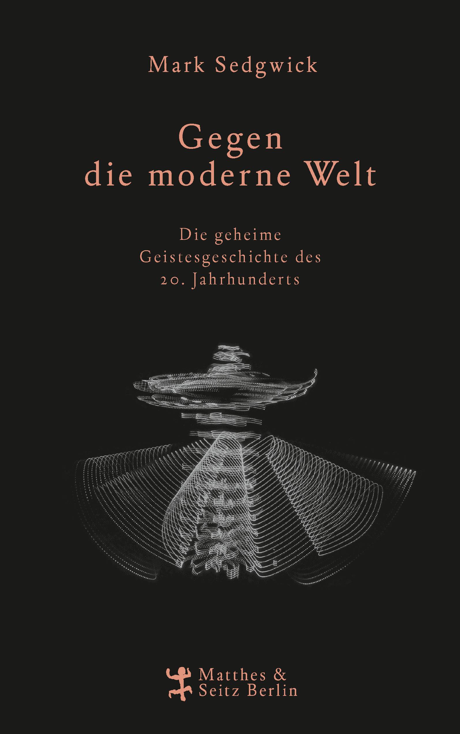 Gegen die moderne Welt Die geheime Geistesgeschichte des 20. Jahrhunderts