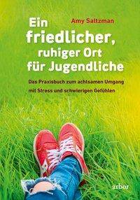 Ein friedlicher, ruhiger Ort für Jugendliche Das Praxisbuch zum achtsamen Umgang mit Stress und schwierigen Gefühlen
