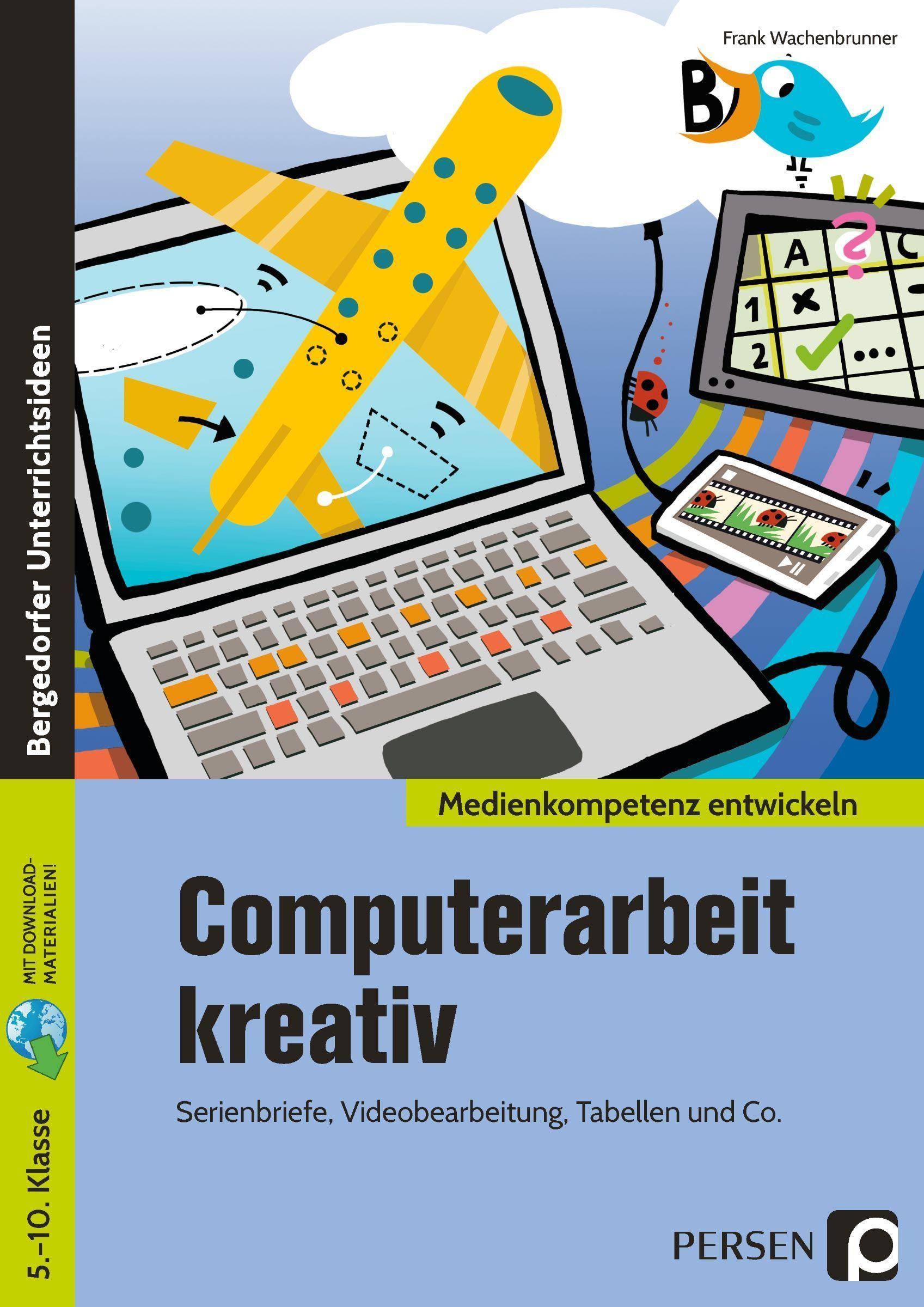 Computerarbeit kreativ Serienbriefe, Videobearbeitung, Tabellen und Co. (5. bis 10. Klasse)