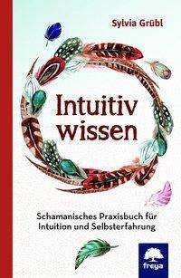 Intuitiv Wissen Schamanisches Praxisbuch für Intuition und Selbsterfahrung