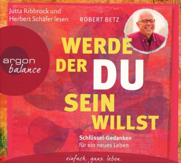 Werde, der du sein willst Schlüssel-Gedanken für ein neues Leben: Wie es ihnen gelingt eingefahrene Sichtweisen zu hinterfragen und eine ganzheitlic