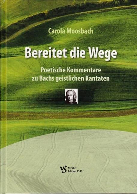 Bereitet die Wege Poetische Kommentare zu Bachs geistlichen Kantaten
