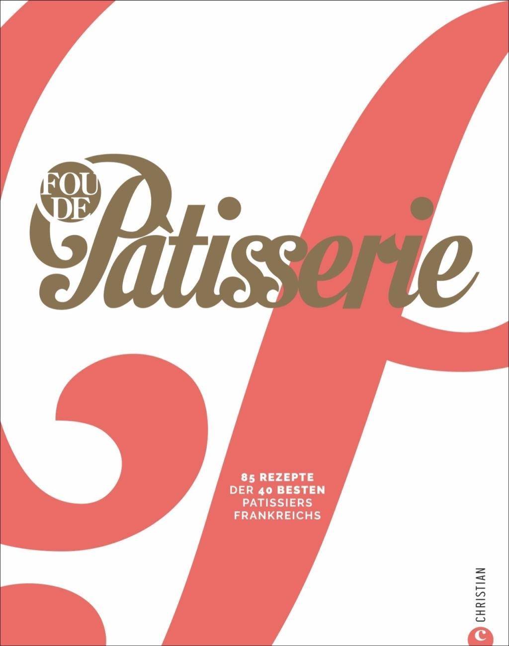 Fou de Patisserie 85 Rezepte der 40 besten Patissiers Frankreichs