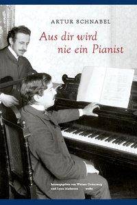 Aus dir wird nie ein Pianist Die Autobiographie von Artur Schnabel
