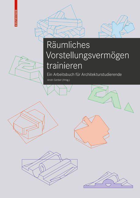 Räumliches Vorstellungsvermögen trainieren Ein Arbeitsbuch für Architekturstudierende