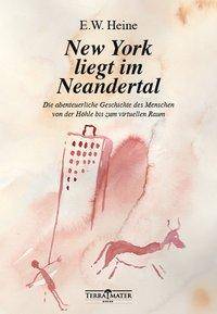 New York liegt im Neandertal Die abenteuerliche Geschichte des Menschen von der Höhle bis zum virtuellen Raum