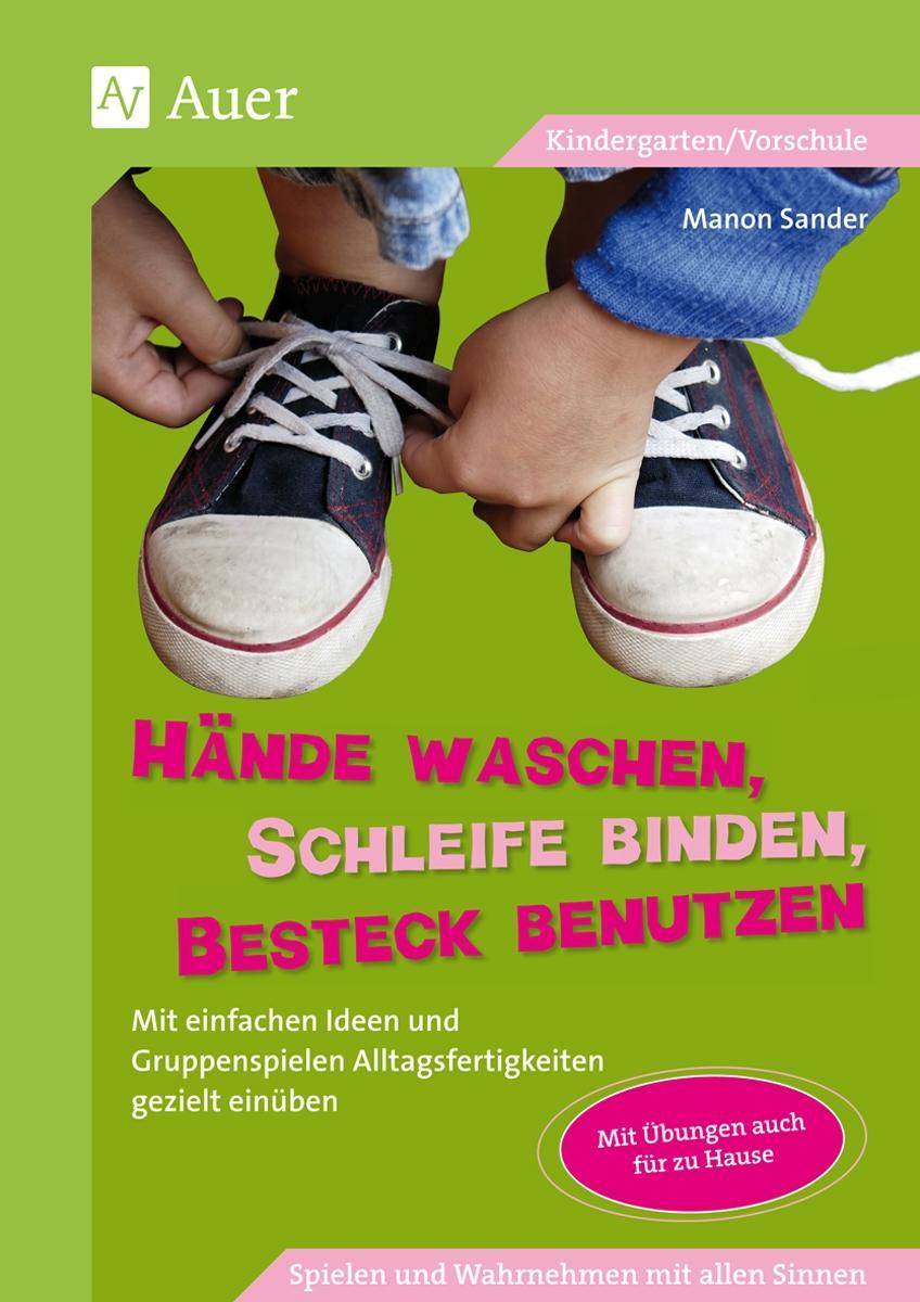 Hände waschen, Schleife binden, Besteck benutzen Mit einfachen Ideen und Gruppenspielen Alltagsfertigkeiten gezielt einüben (Kindergarten)