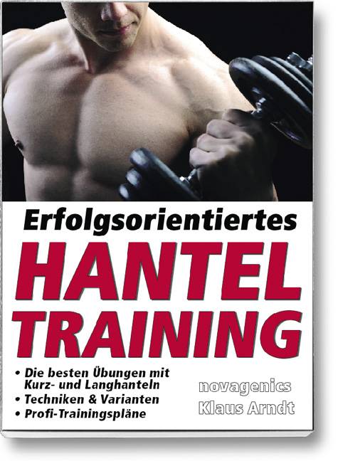 Erfolgsorientiertes Hanteltraining Die besten Übungen mit Kurz- und Langhanteln, Techniken & Varianten, Profi-Trainingspläne
