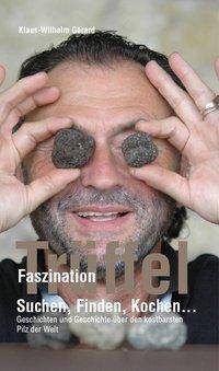 Faszination Trüffel Suchen, Finden, Kochen.... Geschichten und Geschichte über den kostbarsten Pilz der Welt