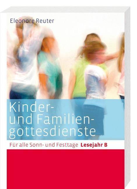 Kinder- und Familiengottesdienste für alle Sonn- und Festtage, Lesejahr B Für alle Sonn- und Festtage