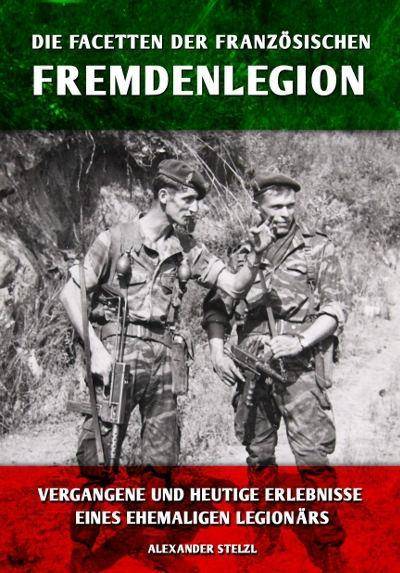 Die Facetten der französischen Fremdenlegion Vergangene und heutige Erlebnisse eines ehemaligen Legionärs