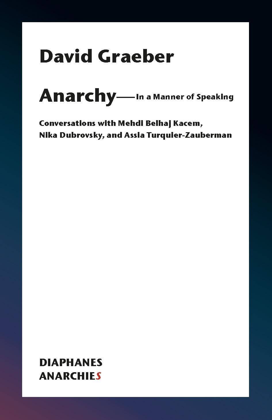 Anarchy-In a Manner of Speaking Conversations with Mehdi Belhaj Kacem, Nika Dubrovsky, and Assia Turquier-Zauberman