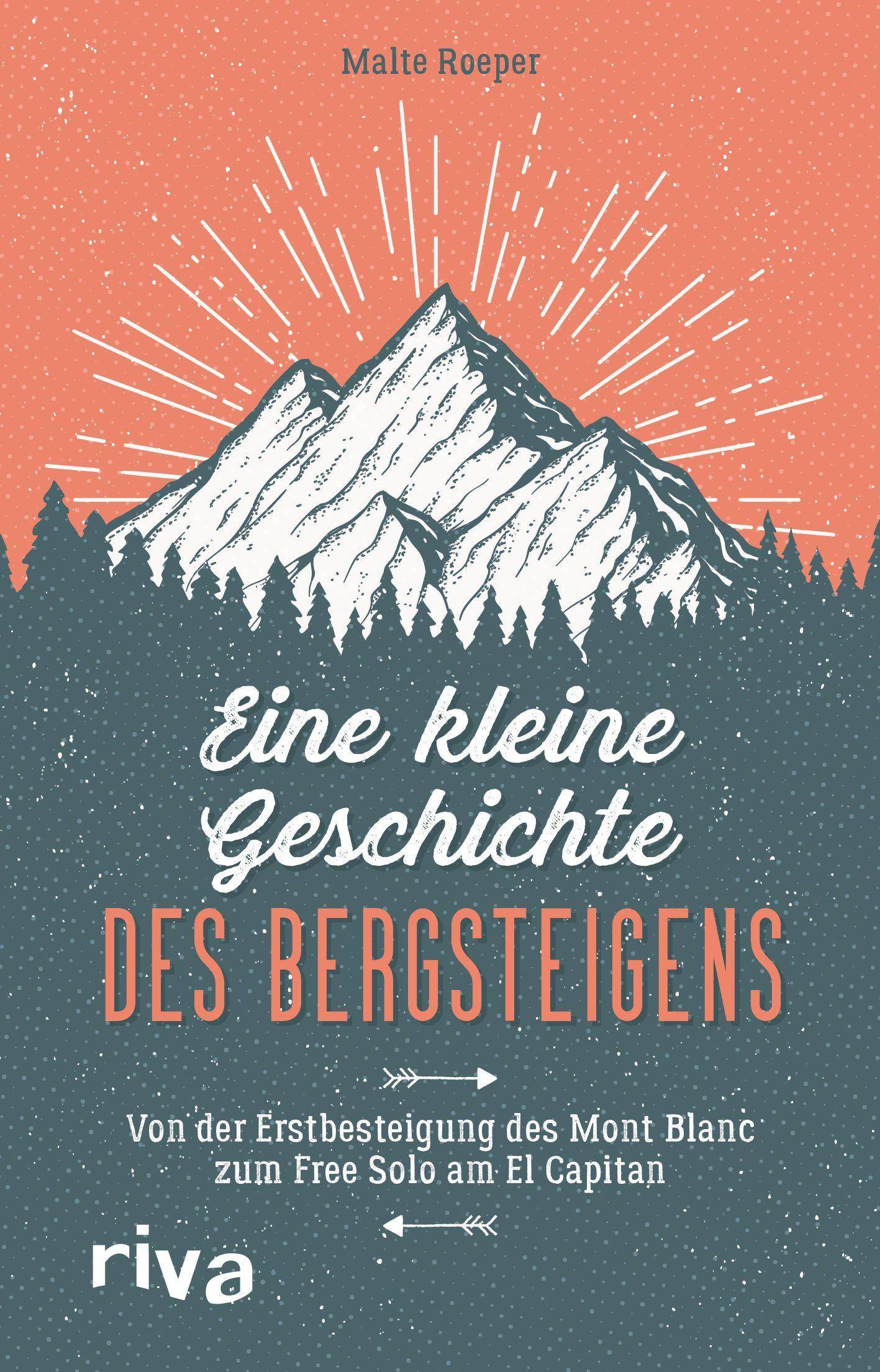Eine kleine Geschichte des Bergsteigens Von der Erstbesteigung des Mont Blanc zum Free Solo am El Capitan