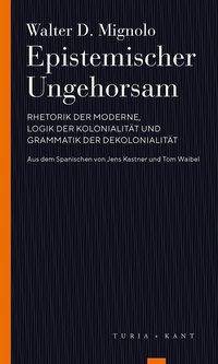 Epistemischer Ungehorsam Rhetorik der Moderne, Logik der Kolonialität und Grammatik der Dekolonialität