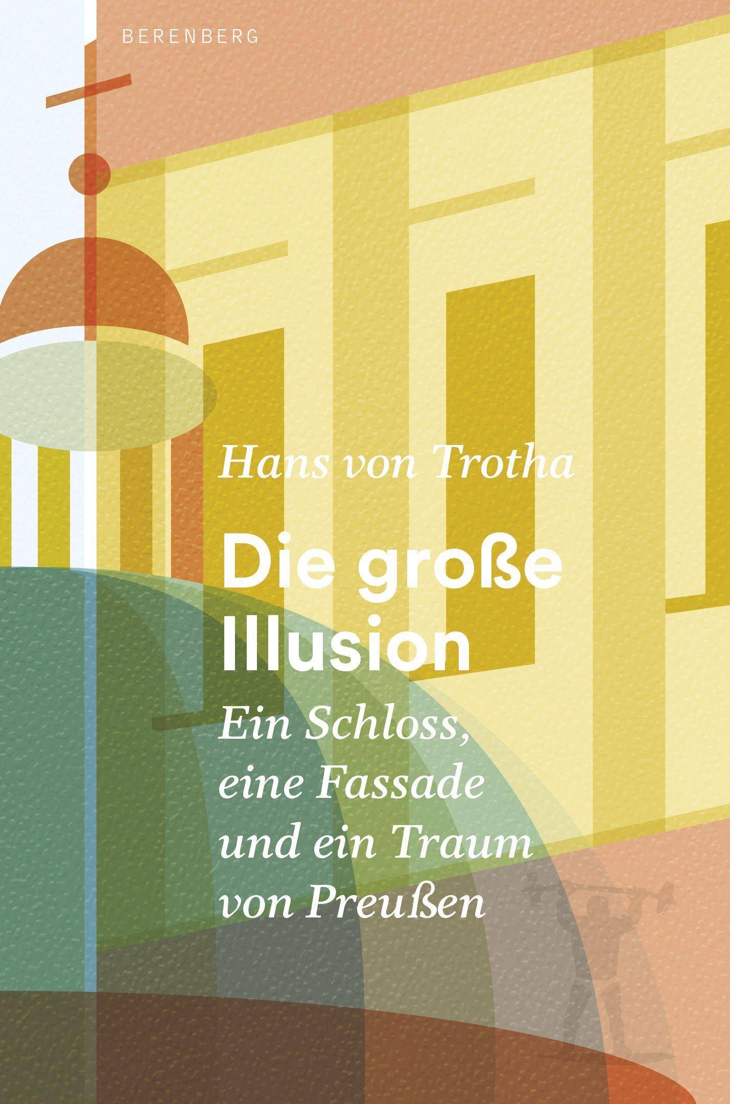 Die große Illusion Ein Schloss, eine Fassade und ein Traum von Preußen