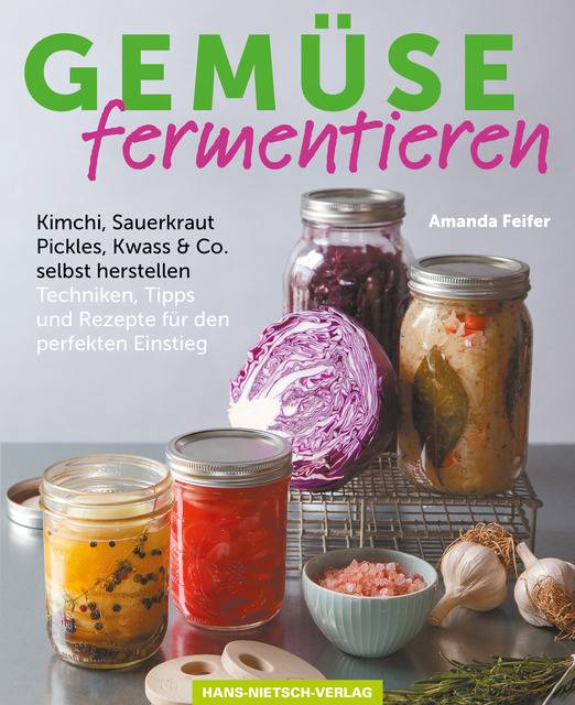 Gemüse fermentieren Kimchi, Sauerkraut, Pickles, Kwass & Co. selbst herstellen. Techniken, Tipps und Rezepte für den perfekten Einstieg