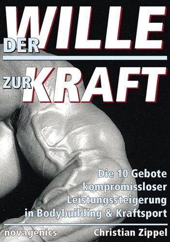 Der Wille zur Kraft Die 10 Gebote kompromissloser Leistungssteigerung in Bodybuilding & Kraftsport