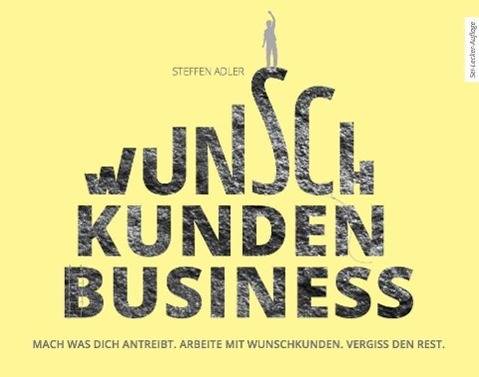 WunschKundenBusiness Mach was Dich antreibt. Arbeite mit Wunschkunden. Vergiss den Rest.