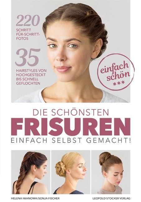 Die schönsten Frisuren einfach selbst gemacht 35 Hairstyles von hochgesteckt bis schnell geflochten. 220 Schritt-für-Schritt-Fotos