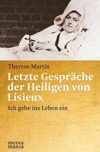 Letzte Gespräche der Heiligen von Lisieux Ich gehe ins Leben ein